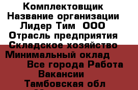 Комплектовщик › Название организации ­ Лидер Тим, ООО › Отрасль предприятия ­ Складское хозяйство › Минимальный оклад ­ 18 500 - Все города Работа » Вакансии   . Тамбовская обл.,Моршанск г.